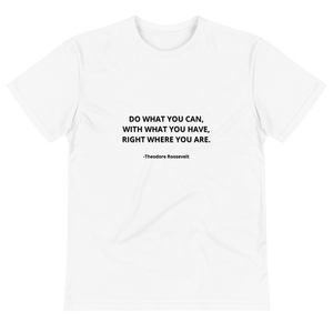 Sustainable T-Shirt - Quote "Do What You Can..." by Theodore Roosevelt (with name of author) - WHITE
